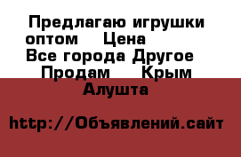 Предлагаю игрушки оптом  › Цена ­ 7 000 - Все города Другое » Продам   . Крым,Алушта